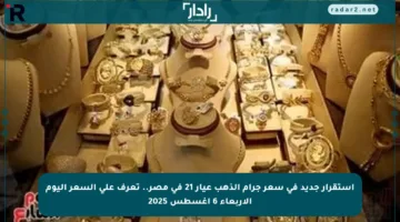 استقرار جديد في سعر جرام الذهب عيار 21 في مصر.. تعرف على السعر اليوم الأربعاء 6 أغسطس 2025